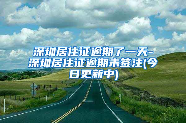 深圳居住证逾期了一天-深圳居住证逾期未签注(今日更新中)