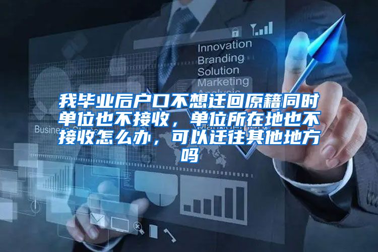 我毕业后户口不想迁回原籍同时单位也不接收，单位所在地也不接收怎么办，可以迁往其他地方吗