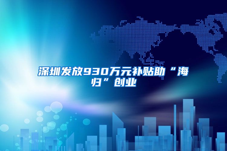深圳发放930万元补贴助“海归”创业