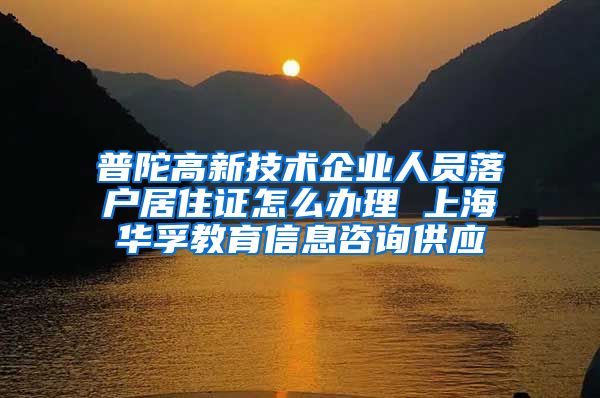 普陀高新技术企业人员落户居住证怎么办理 上海华孚教育信息咨询供应
