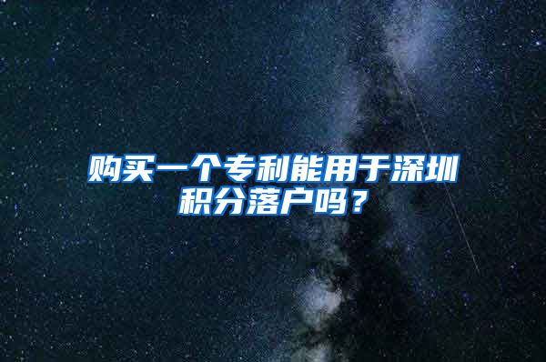 购买一个专利能用于深圳积分落户吗？