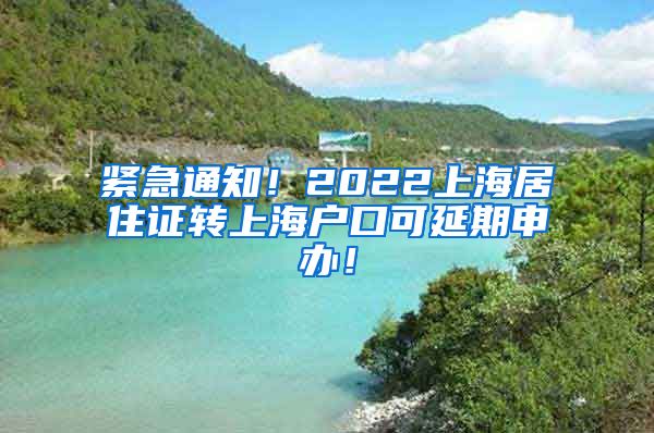 紧急通知！2022上海居住证转上海户口可延期申办！