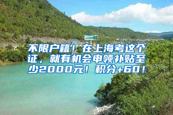 不限户籍！在上海考这个证，就有机会申领补贴至少2000元！积分+60！