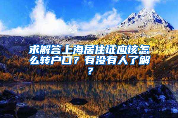 求解答上海居住证应该怎么转户口？有没有人了解？