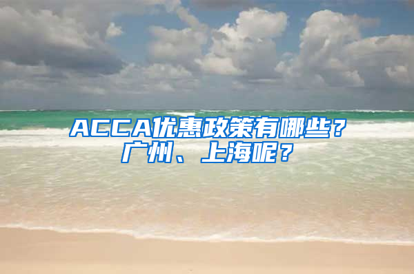 ACCA优惠政策有哪些？广州、上海呢？