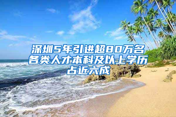 深圳5年引进超80万名各类人才本科及以上学历占近六成