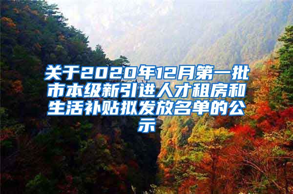 关于2020年12月第一批市本级新引进人才租房和生活补贴拟发放名单的公示