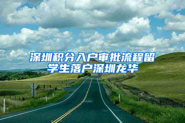 深圳积分入户审批流程留学生落户深圳龙华