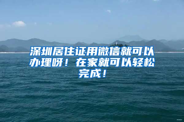 深圳居住证用微信就可以办理呀！在家就可以轻松完成！