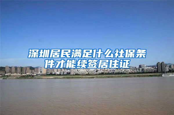 深圳居民满足什么社保条件才能续签居住证