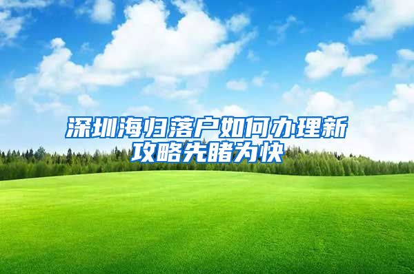 深圳海归落户如何办理新攻略先睹为快