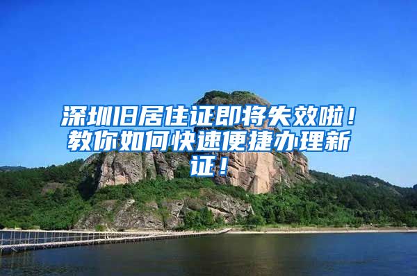 深圳旧居住证即将失效啦！教你如何快速便捷办理新证！