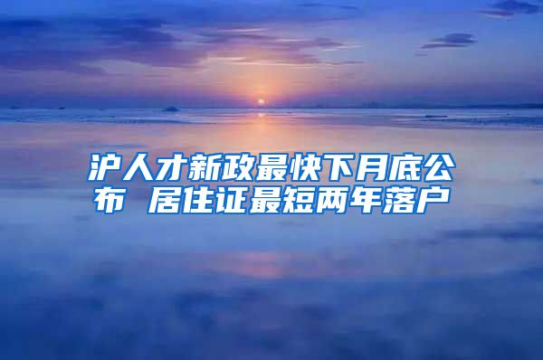 沪人才新政最快下月底公布 居住证最短两年落户