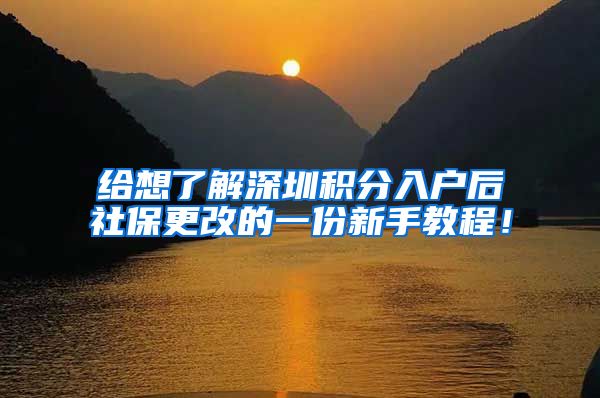 给想了解深圳积分入户后社保更改的一份新手教程！