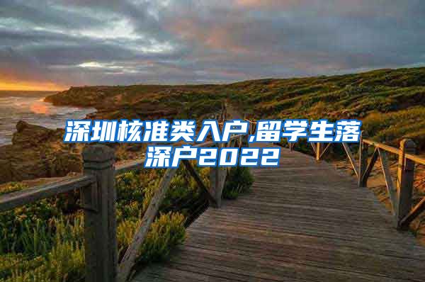 深圳核准类入户,留学生落深户2022