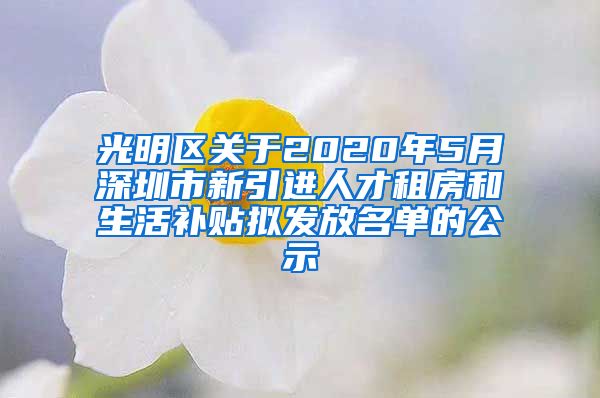 光明区关于2020年5月深圳市新引进人才租房和生活补贴拟发放名单的公示