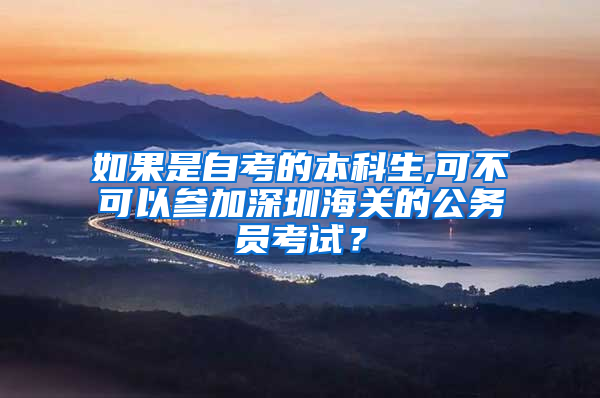 如果是自考的本科生,可不可以参加深圳海关的公务员考试？