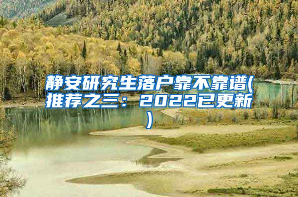 静安研究生落户靠不靠谱(推荐之三：2022已更新)