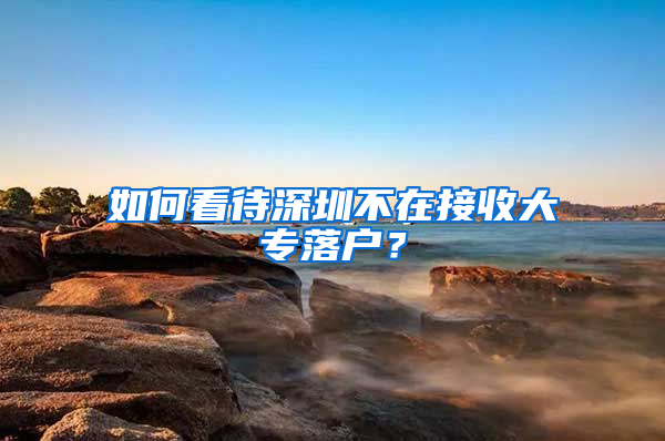 如何看待深圳不在接收大专落户？