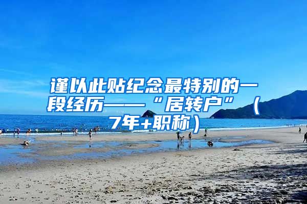 谨以此贴纪念最特别的一段经历——“居转户”（7年+职称）