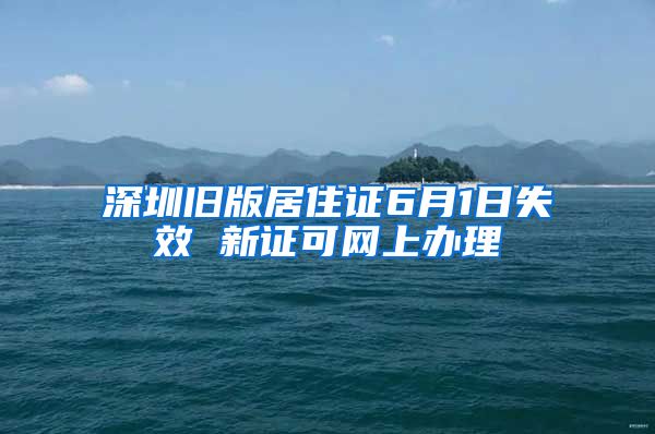 深圳旧版居住证6月1日失效 新证可网上办理