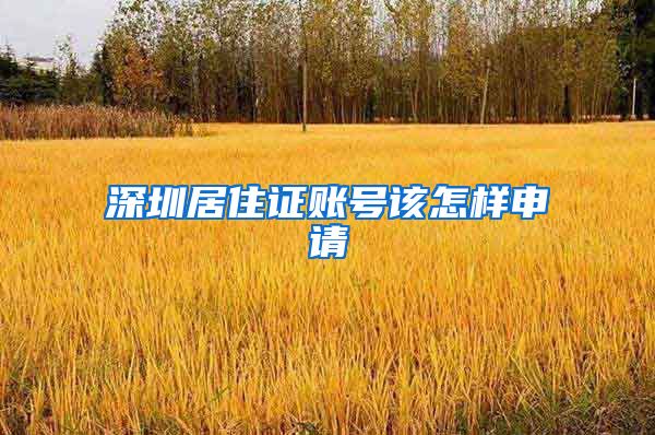 深圳居住证账号该怎样申请