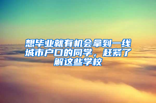 想毕业就有机会拿到一线城市户口的同学，赶紧了解这些学校