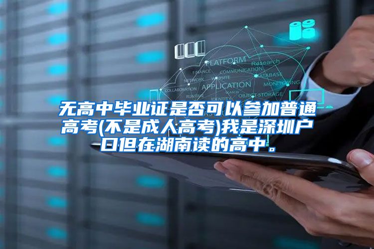 无高中毕业证是否可以参加普通高考(不是成人高考)我是深圳户口但在湖南读的高中。