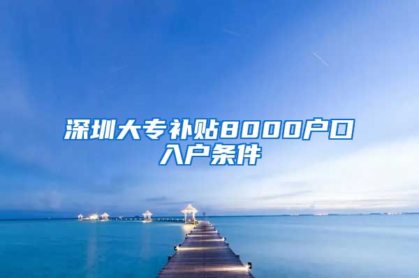 深圳大专补贴8000户口入户条件