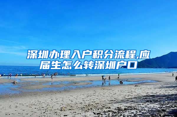 深圳办理入户积分流程,应届生怎么转深圳户口