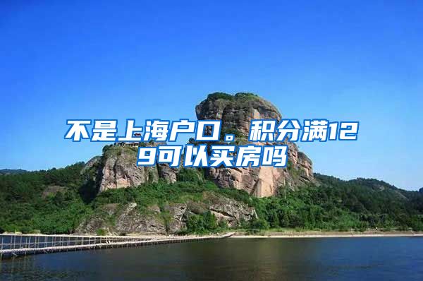 不是上海户口。积分满129可以买房吗