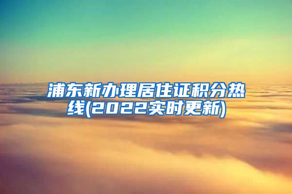 浦东新办理居住证积分热线(2022实时更新)