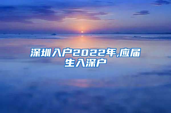 深圳入户2022年,应届生入深户