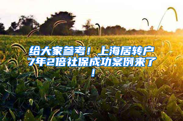 给大家参考！上海居转户7年2倍社保成功案例来了！