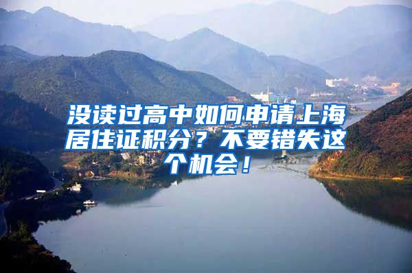 没读过高中如何申请上海居住证积分？不要错失这个机会！