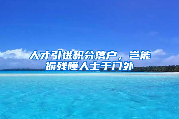 人才引进积分落户，岂能摒残障人士于门外