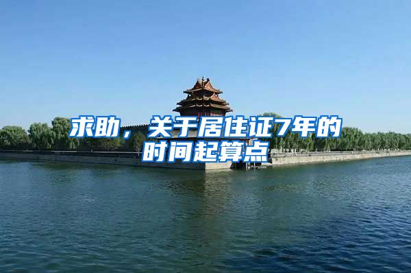 求助，关于居住证7年的时间起算点