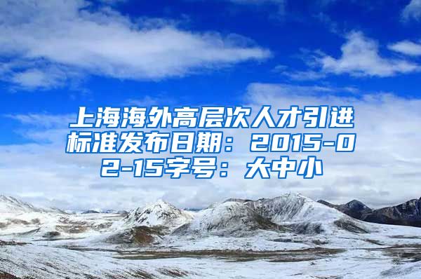 上海海外高层次人才引进标准发布日期：2015-02-15字号：大中小