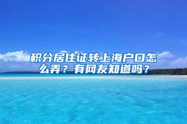 积分居住证转上海户口怎么弄？有网友知道吗？