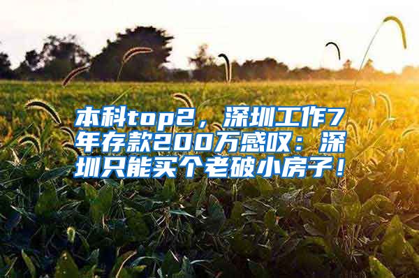 本科top2，深圳工作7年存款200万感叹：深圳只能买个老破小房子！