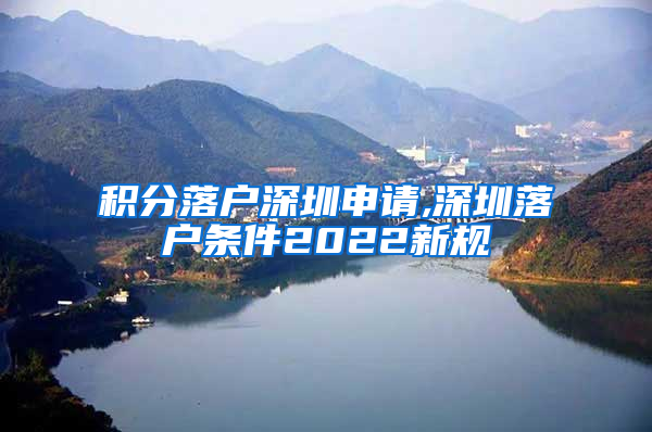 积分落户深圳申请,深圳落户条件2022新规