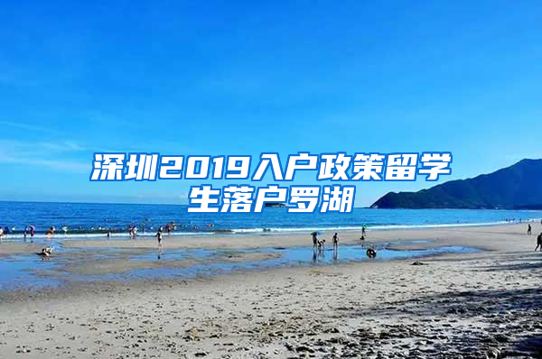 深圳2019入户政策留学生落户罗湖