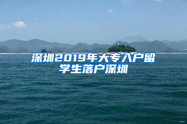 深圳2019年大专入户留学生落户深圳