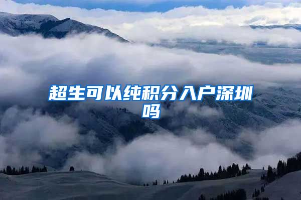 超生可以纯积分入户深圳吗