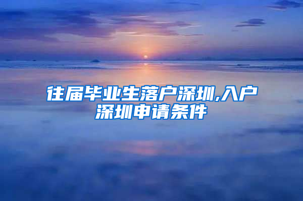 往届毕业生落户深圳,入户深圳申请条件