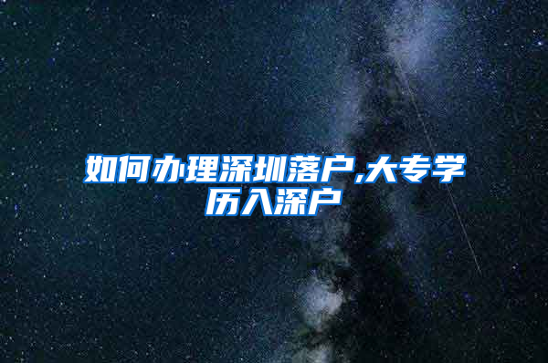 如何办理深圳落户,大专学历入深户