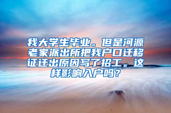 我大学生毕业。但是河源老家派出所把我户口迁移证迁出原因写了招工。这样影响入户吗？
