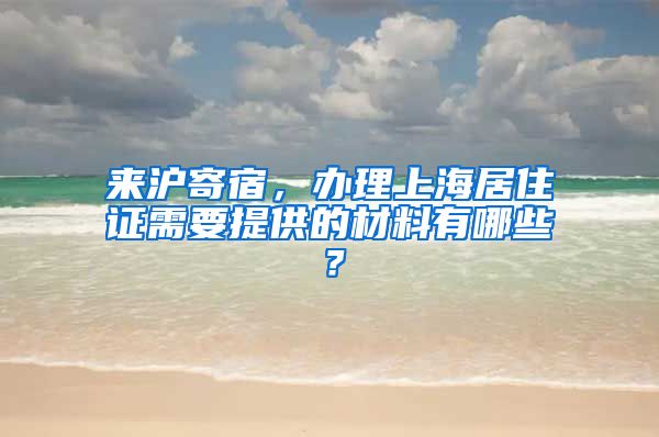 来沪寄宿，办理上海居住证需要提供的材料有哪些？