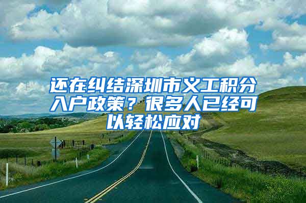 还在纠结深圳市义工积分入户政策？很多人已经可以轻松应对