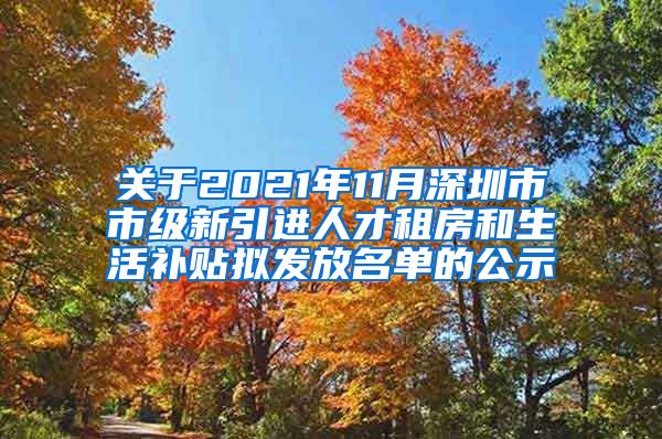 关于2021年11月深圳市市级新引进人才租房和生活补贴拟发放名单的公示